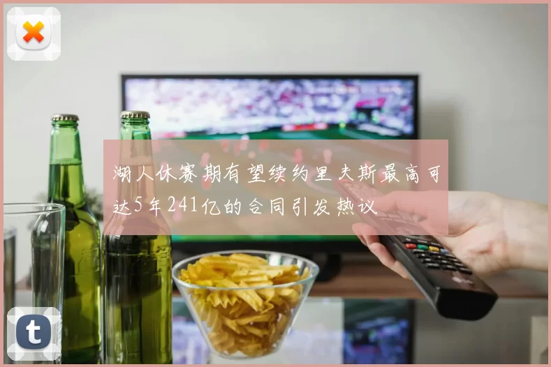 湖人休赛期有望续约里夫斯最高可达5年241亿的合同引发热议