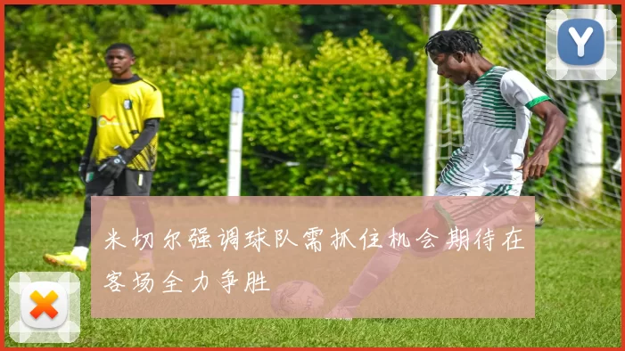 米切尔强调球队需抓住机会期待在客场全力争胜