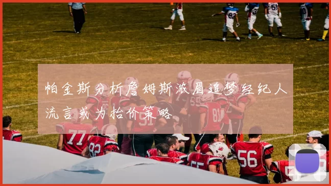 帕金斯分析詹姆斯浓眉追梦经纪人流言或为抬价策略
