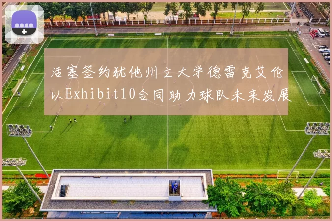 活塞签约犹他州立大学德雷克艾伦以Exhibit10合同助力球队未来发展