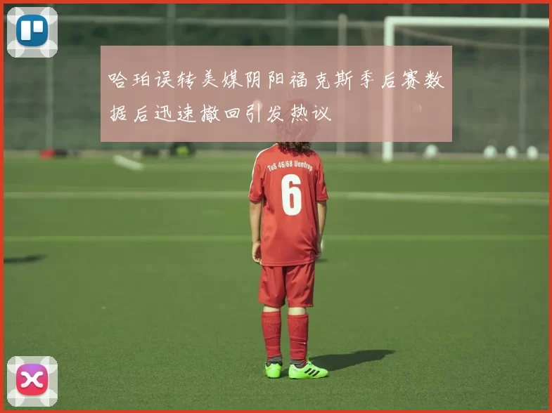 哈珀误转美媒阴阳福克斯季后赛数据后迅速撤回引发热议