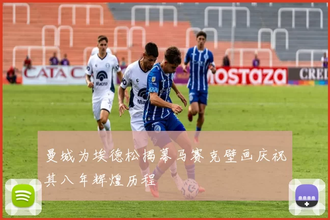 曼城为埃德松揭幕马赛克壁画庆祝其八年辉煌历程
