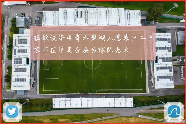 杨毅谈字母哥加盟湖人愿意当二当家不在乎是否成为球队老大
