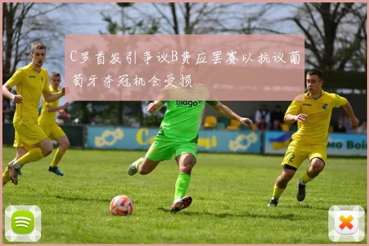 C罗首发引争议B费应罢赛以抗议葡萄牙夺冠机会受损