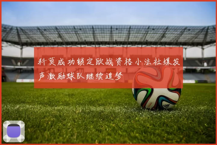 科莫成功锁定欧战资格小法社媒发声激励球队继续追梦